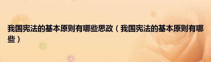 我国宪法的基本原则有哪些思政（我国宪法的基本原则有哪些）