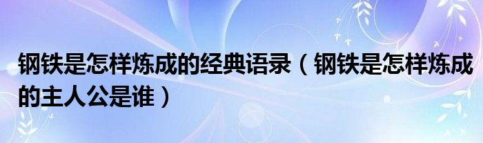 钢铁是怎样炼成的经典语录（钢铁是怎样炼成的主人公是谁）