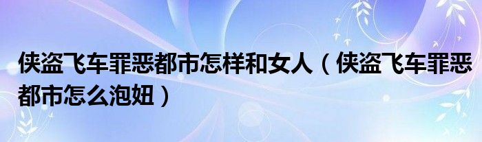 侠盗飞车罪恶都市怎样和女人（侠盗飞车罪恶都市怎么泡妞）