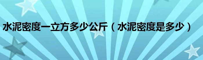 水泥密度一立方多少公斤（水泥密度是多少）