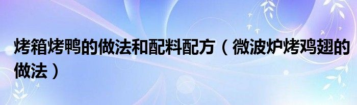 烤箱烤鸭的做法和配料配方（微波炉烤鸡翅的做法）