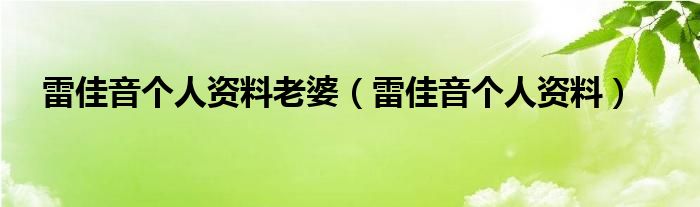 雷佳音个人资料老婆（雷佳音个人资料）