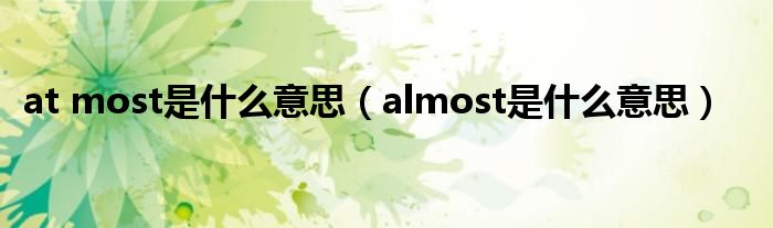 at most是什么意思（almost是什么意思）