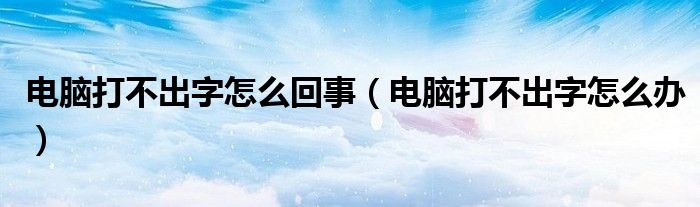 电脑打不出字怎么回事（电脑打不出字怎么办）