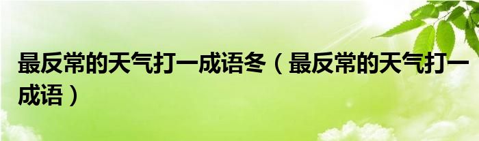 最反常的天气打一成语冬（最反常的天气打一成语）