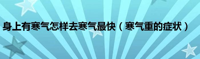 身上有寒气怎样去寒气最快（寒气重的症状）