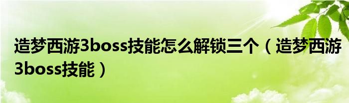 造梦西游3boss技能怎么解锁三个（造梦西游3boss技能）