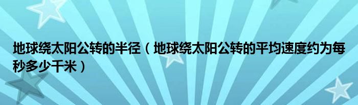 地球绕太阳公转的半径（地球绕太阳公转的平均速度约为每秒多少千米）