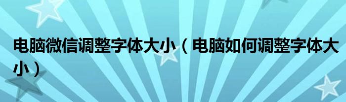 电脑微信调整字体大小（电脑如何调整字体大小）