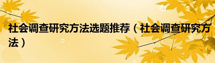 社会调查研究方法选题推荐（社会调查研究方法）