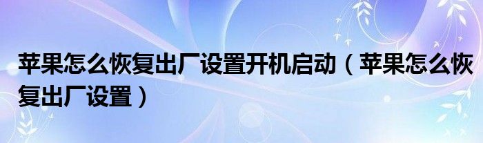 苹果怎么恢复出厂设置开机启动（苹果怎么恢复出厂设置）