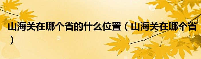 山海关在哪个省的什么位置（山海关在哪个省）