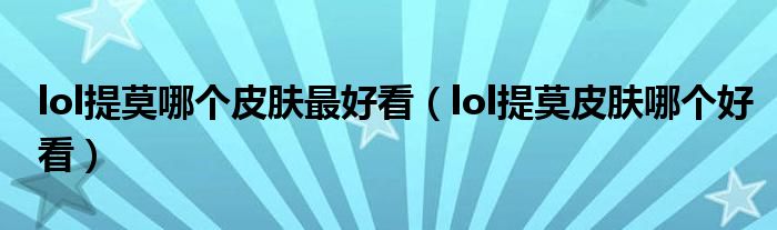 lol提莫哪个皮肤最好看（lol提莫皮肤哪个好看）