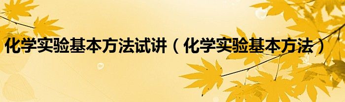 化学实验基本方法试讲（化学实验基本方法）