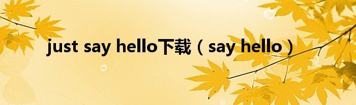 just say hello下载（say hello）