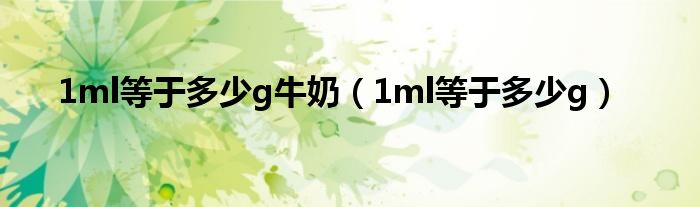 1ml等于多少g牛奶（1ml等于多少g）