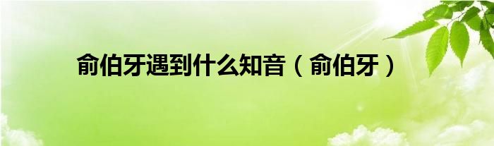 俞伯牙遇到什么知音（俞伯牙）