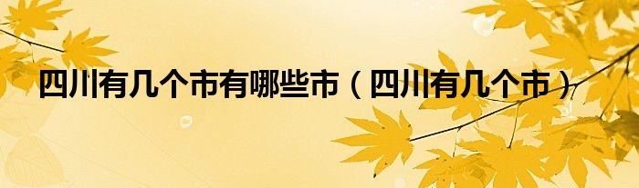 四川有几个市有哪些市（四川有几个市）