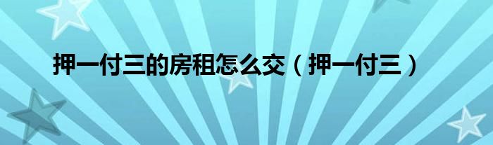 押一付三的房租怎么交（押一付三）