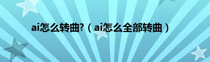 ai怎么转曲?（ai怎么全部转曲）