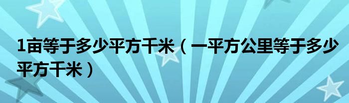 1亩等于多少平方千米（一平方公里等于多少平方千米）