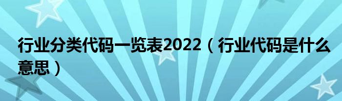 行业分类代码一览表2022（行业代码是什么意思）