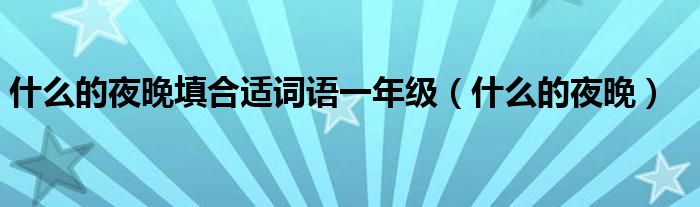 什么的夜晚填合适词语一年级（什么的夜晚）