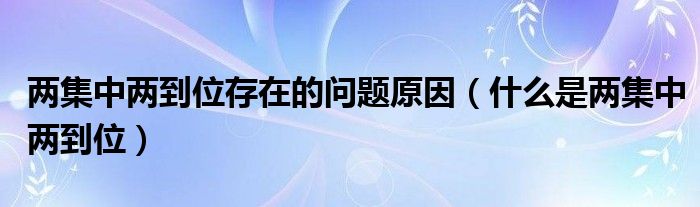 两集中两到位存在的问题原因（什么是两集中两到位）