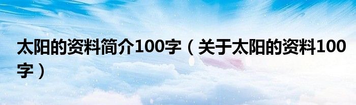 太阳的资料简介100字（关于太阳的资料100字）