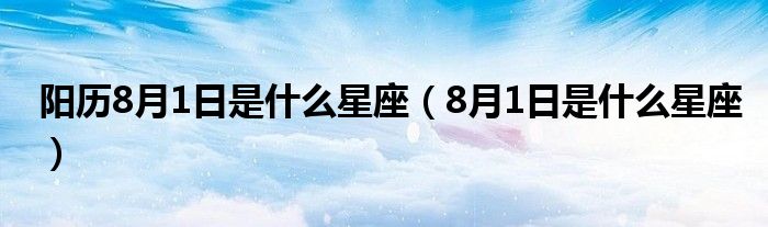 阳历8月1日是什么星座（8月1日是什么星座）