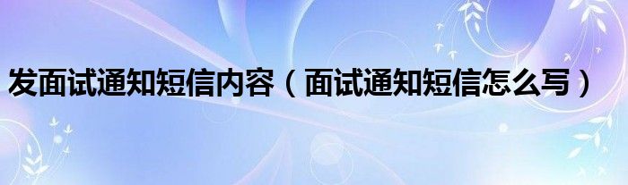 发面试通知短信内容（面试通知短信怎么写）