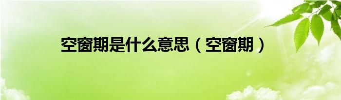 空窗期是什么意思（空窗期）