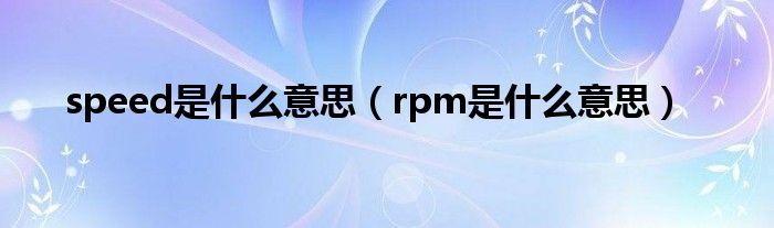 speed是什么意思（rpm是什么意思）