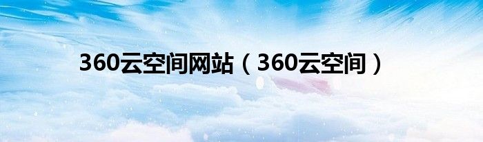 360云空间网站（360云空间）