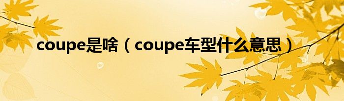 coupe是啥（coupe车型什么意思）