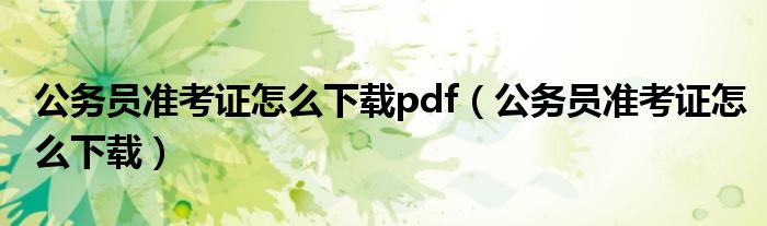 公务员准考证怎么下载pdf（公务员准考证怎么下载）