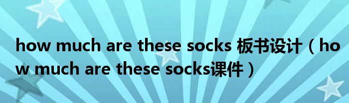 how much are these socks 板书设计（how much are these socks课件）