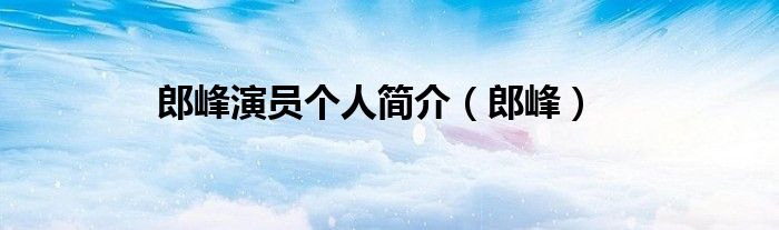 郎峰演员个人简介（郎峰）