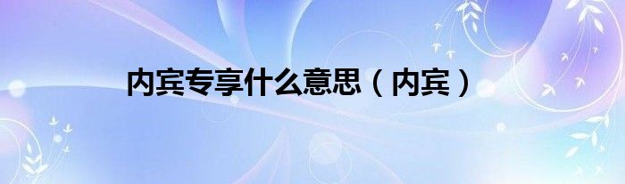 内宾专享什么意思（内宾）