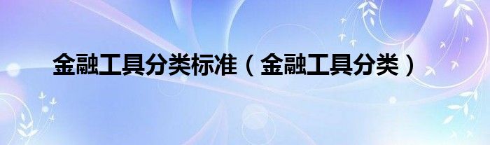 金融工具分类标准（金融工具分类）