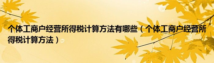 个体工商户经营所得税计算方法有哪些（个体工商户经营所得税计算方法）