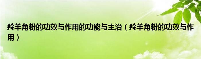 羚羊角粉的功效与作用的功能与主治（羚羊角粉的功效与作用）