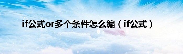 if公式or多个条件怎么编（if公式）