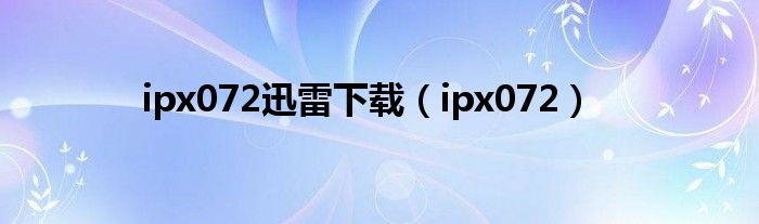 ipx072迅雷下载（ipx072）