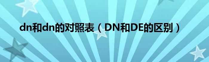 dn和dn的对照表（DN和DE的区别）