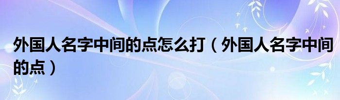 外国人名字中间的点怎么打（外国人名字中间的点）