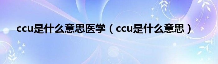 ccu是什么意思医学（ccu是什么意思）