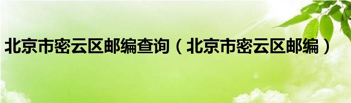 北京市密云区邮编查询（北京市密云区邮编）