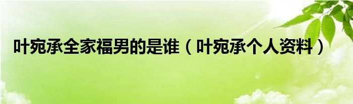 叶宛承全家福男的是谁（叶宛承个人资料）