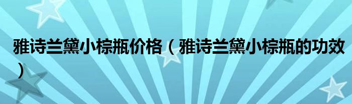 雅诗兰黛小棕瓶价格（雅诗兰黛小棕瓶的功效）